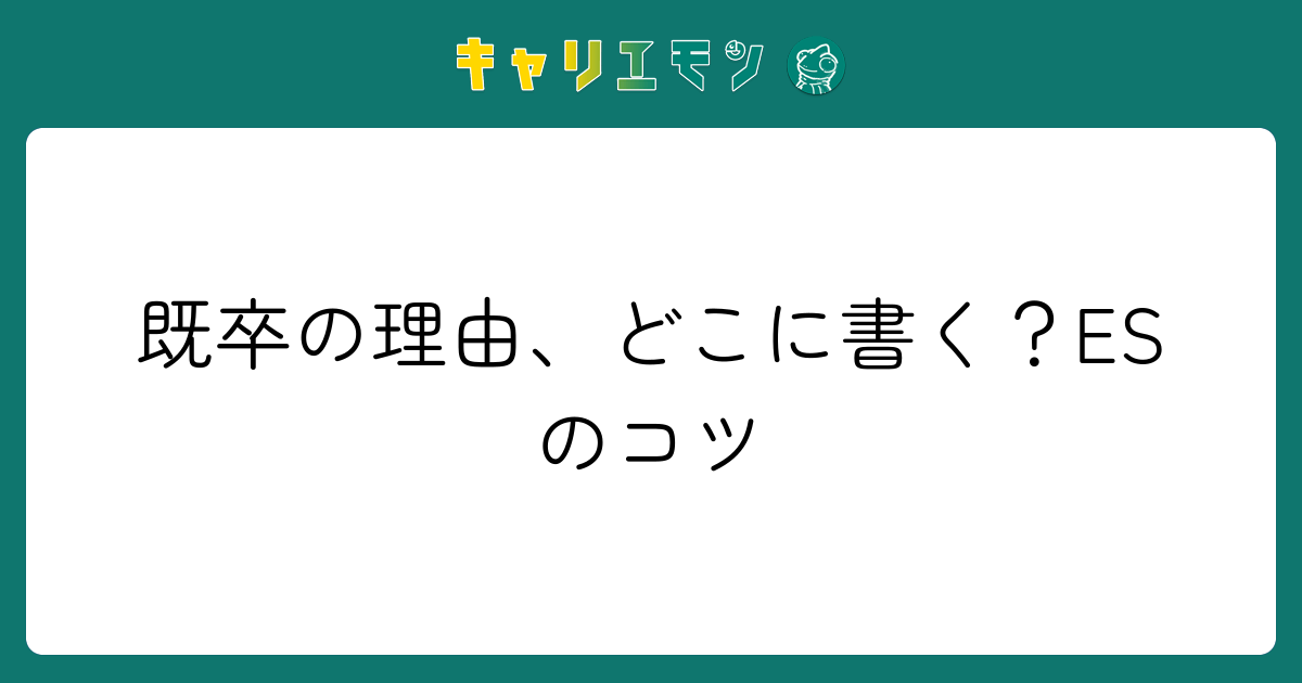 既卒の理由、どこに書く？ESのコツ