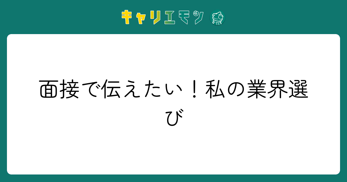面接で伝えたい！私の業界選び