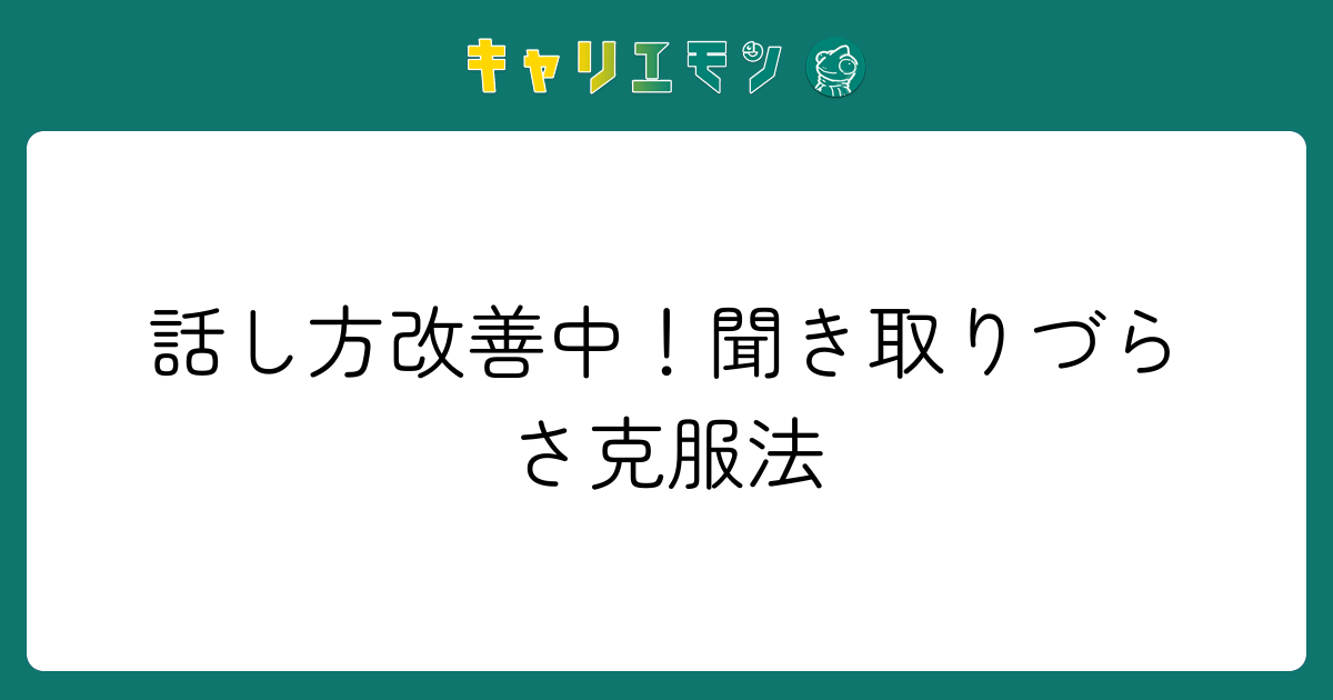 話し方改善中！聞き取りづらさ克服法