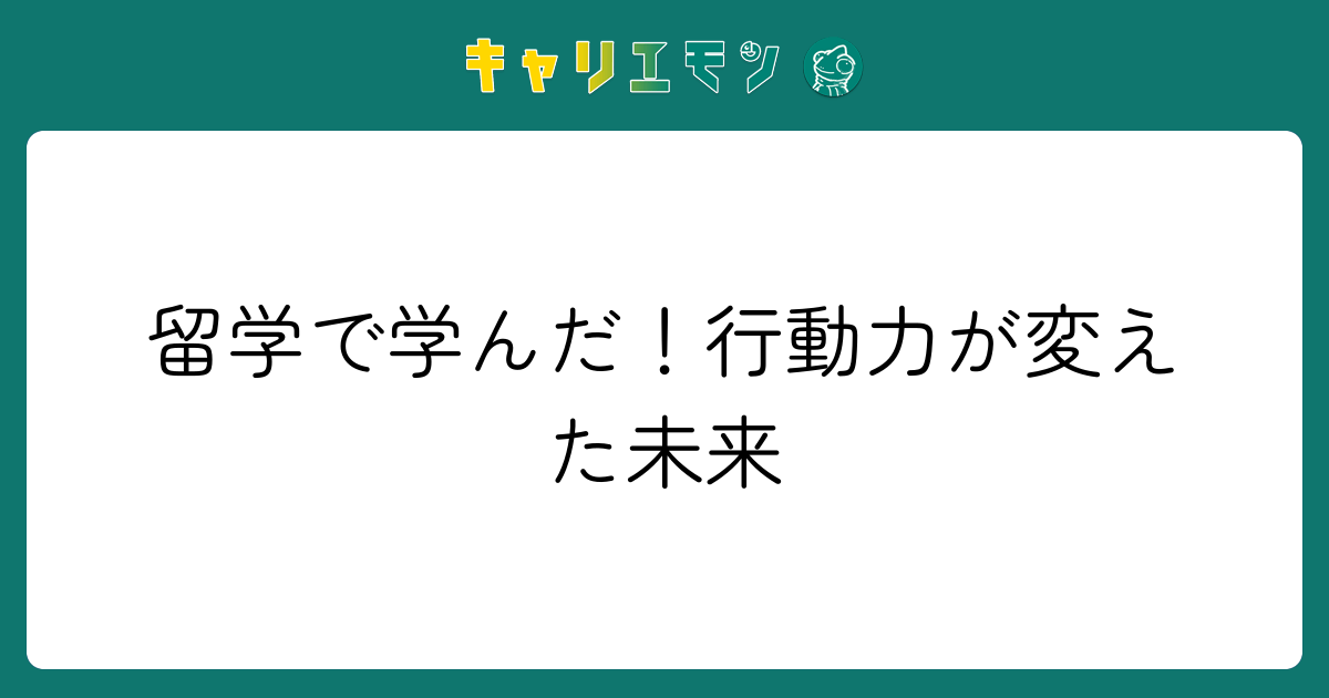 留学で学んだ！行動力が変えた未来