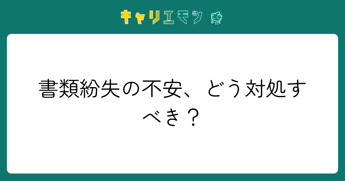 書類紛失の不安、どう対処すべき？