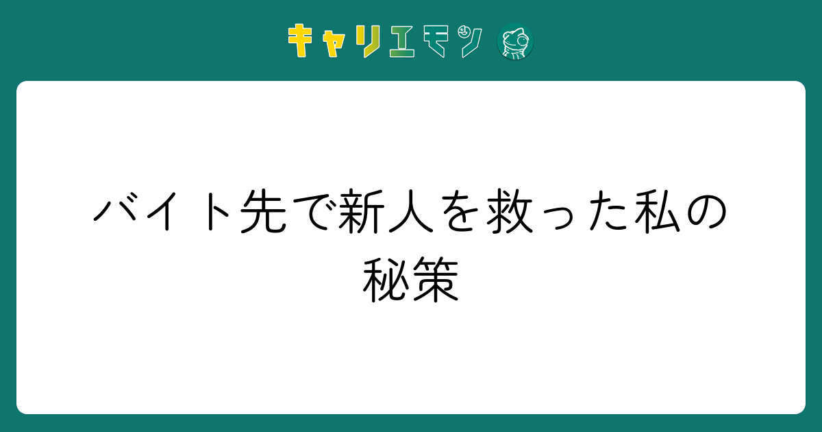 バイト先で新人を救った私の秘策
