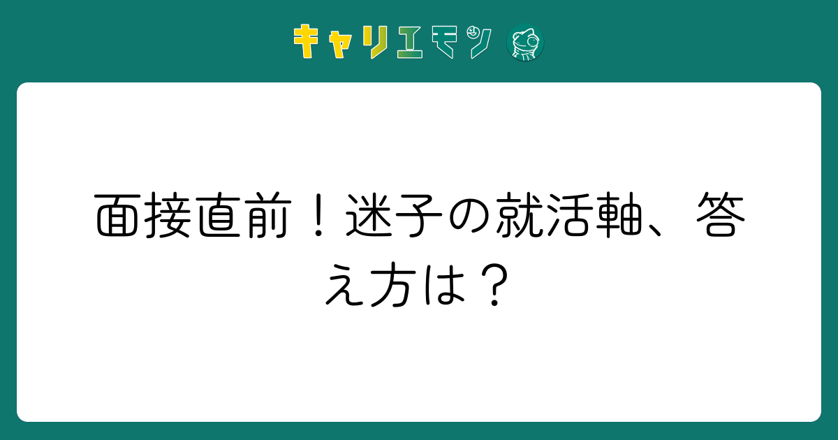 面接直前！迷子の就活軸、答え方は？