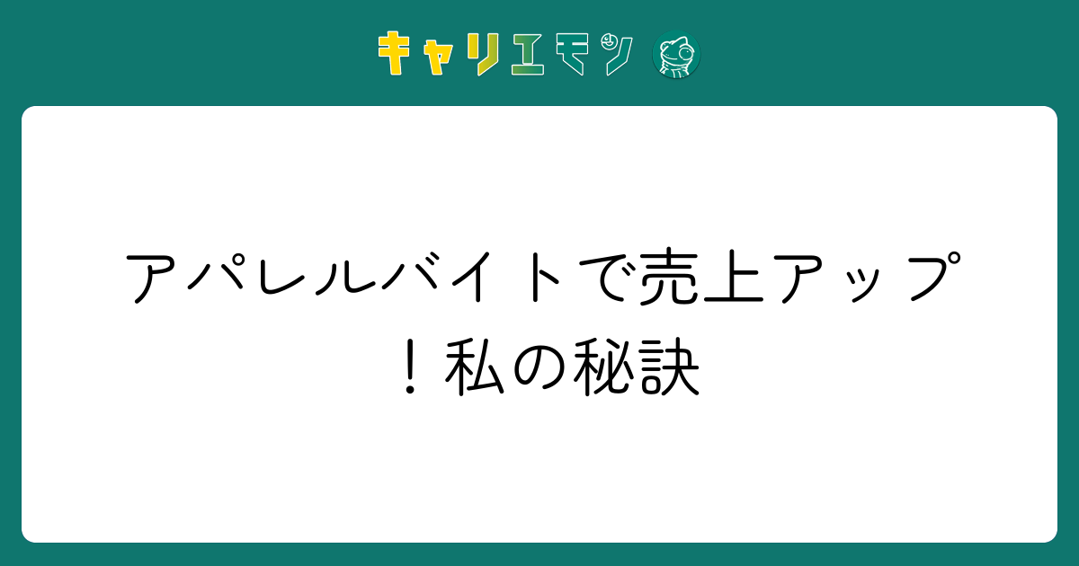 アパレルバイトで売上アップ！私の秘訣