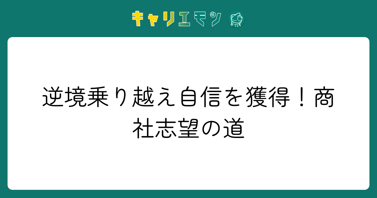 逆境乗り越え自信を獲得！商社志望の道