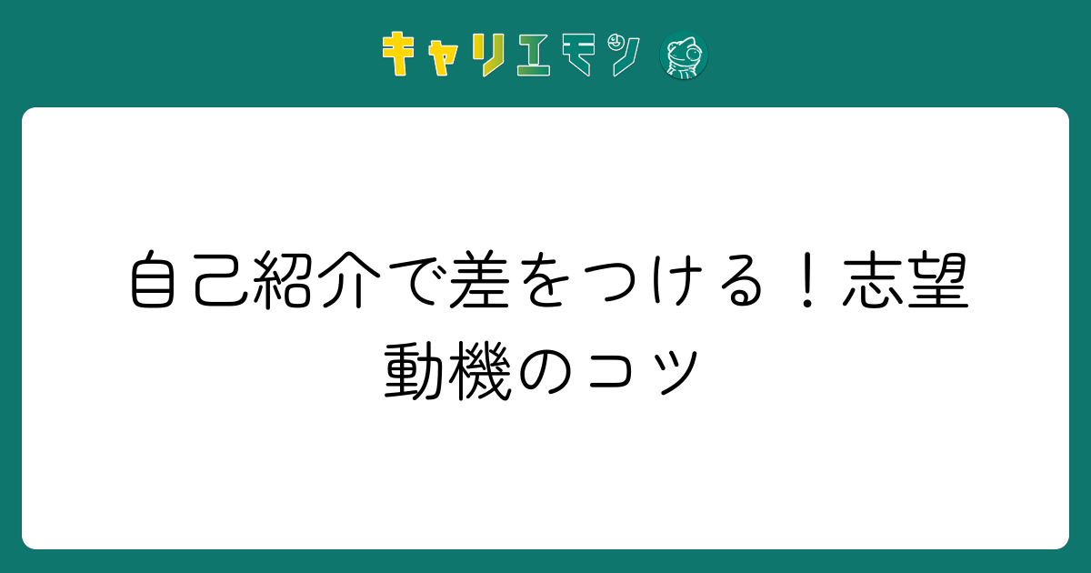 自己紹介で差をつける！志望動機のコツ