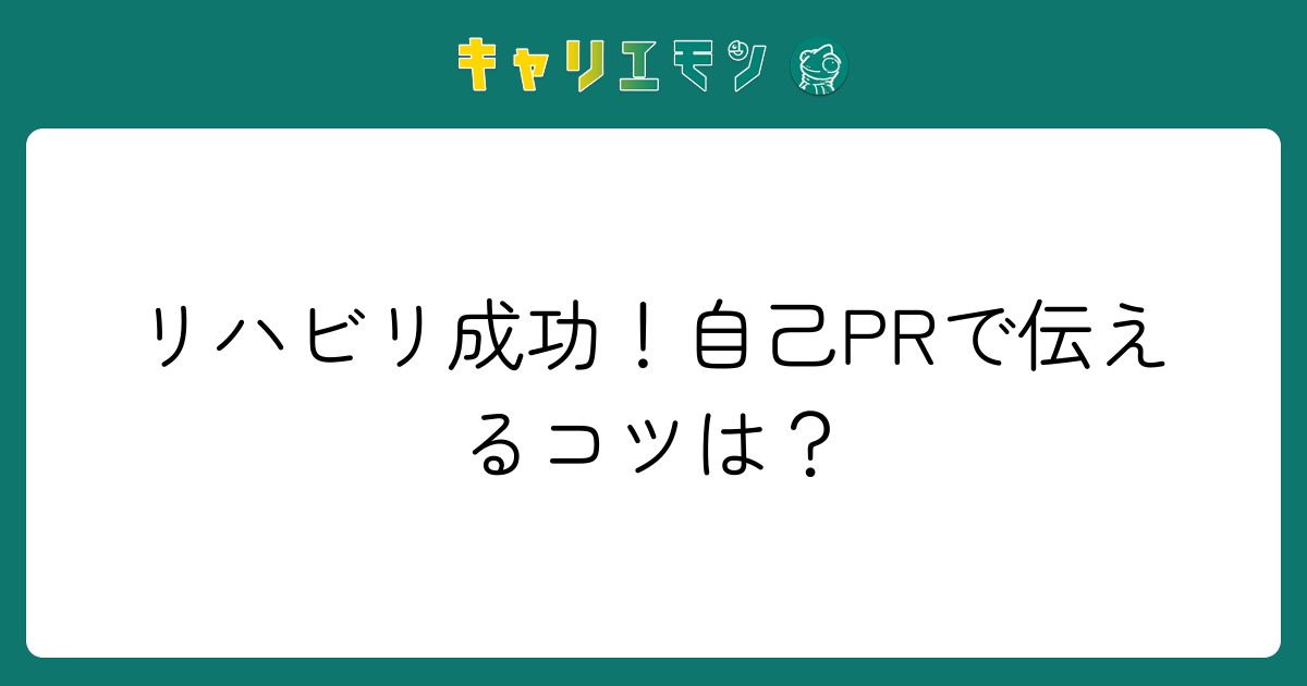 リハビリ成功！自己PRで伝えるコツは？