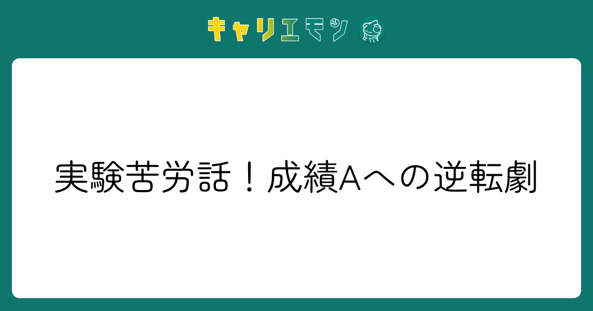 実験苦労話！成績Aへの逆転劇