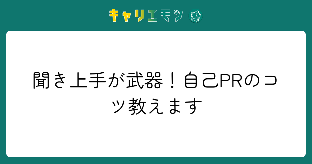 聞き上手が武器！自己PRのコツ教えます