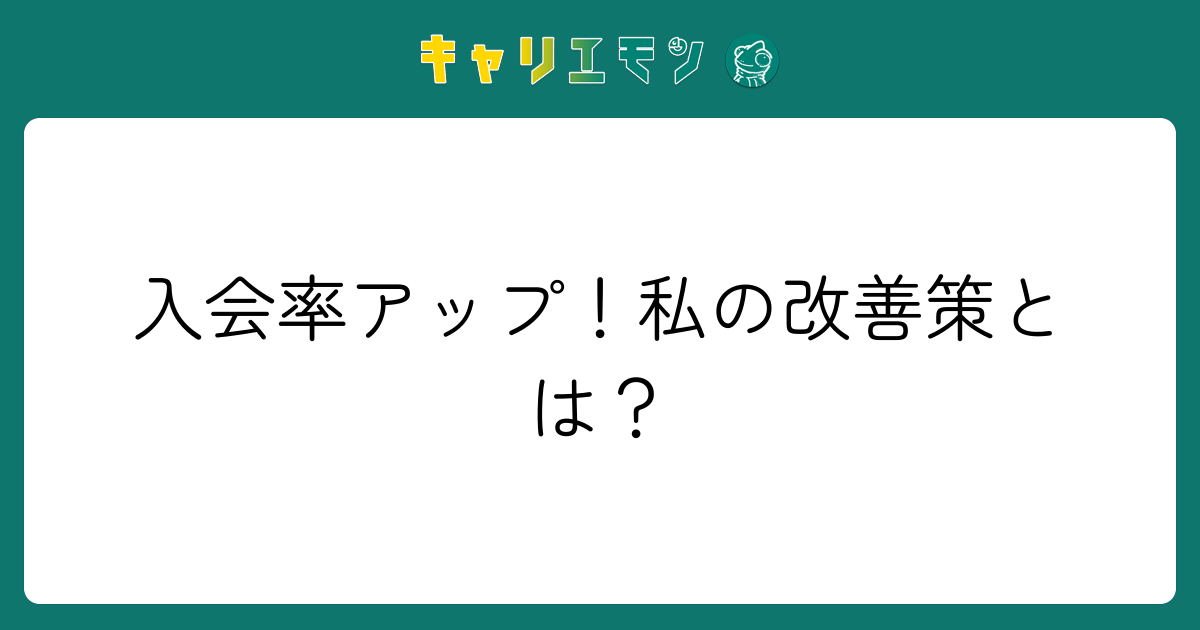 入会率アップ！私の改善策とは？
