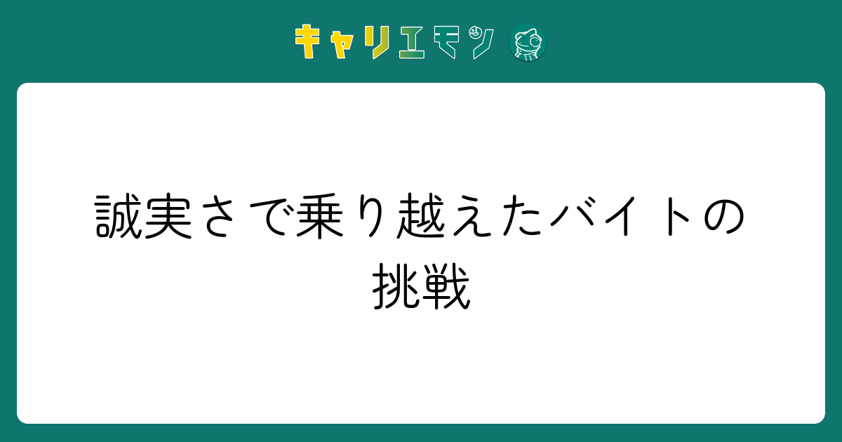 誠実さで乗り越えたバイトの挑戦