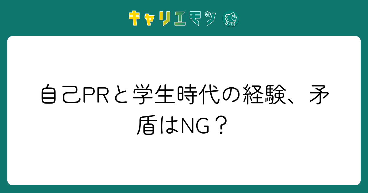 自己PRと学生時代の経験、矛盾はNG？