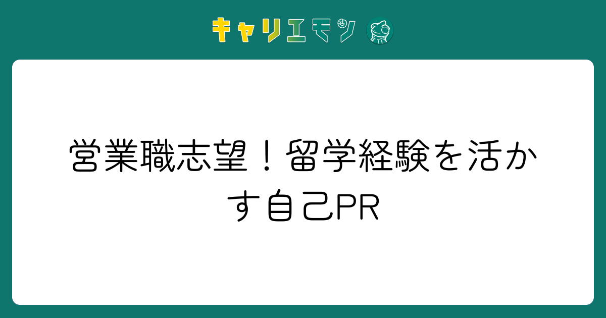 営業職志望！留学経験を活かす自己PR