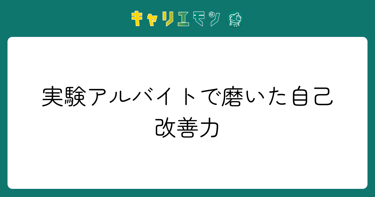 実験アルバイトで磨いた自己改善力