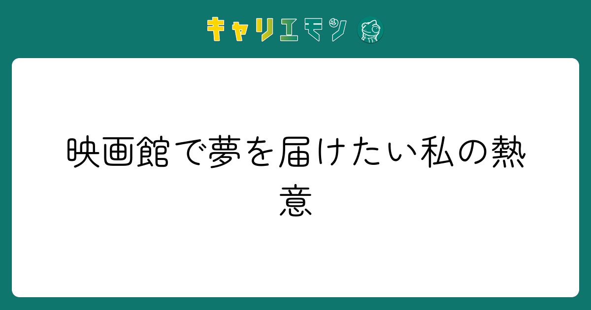 映画館で夢を届けたい私の熱意
