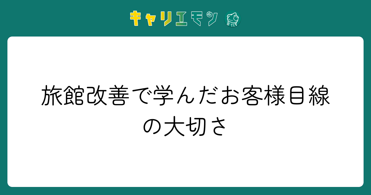 旅館改善で学んだお客様目線の大切さ