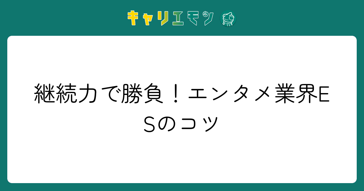 継続力で勝負！エンタメ業界ESのコツ