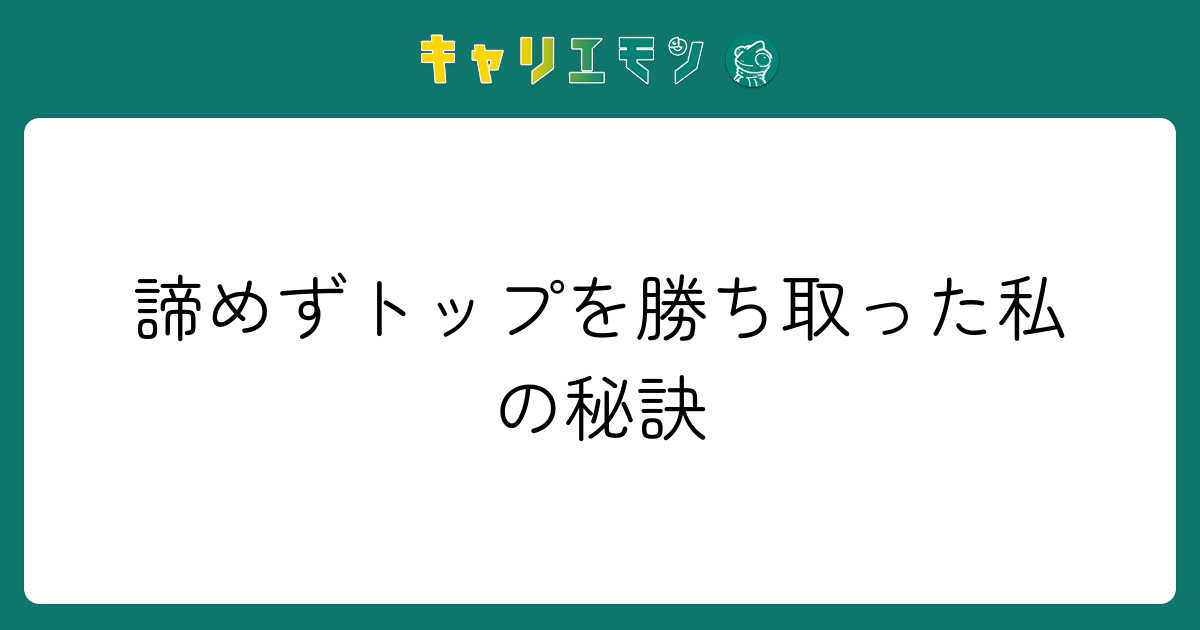 諦めずトップを勝ち取った私の秘訣
