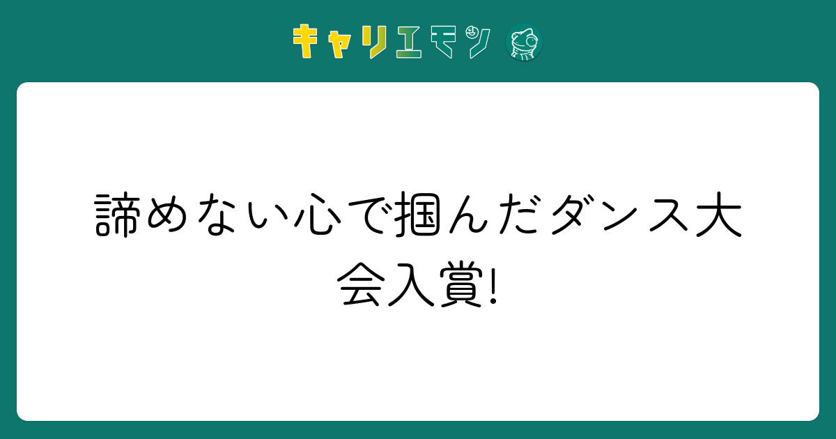 諦めない心で掴んだダンス大会入賞!