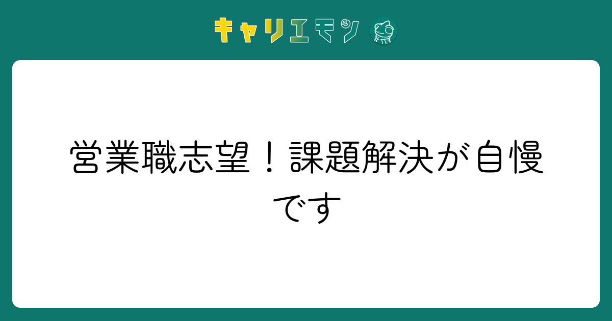 営業職志望！課題解決が自慢です