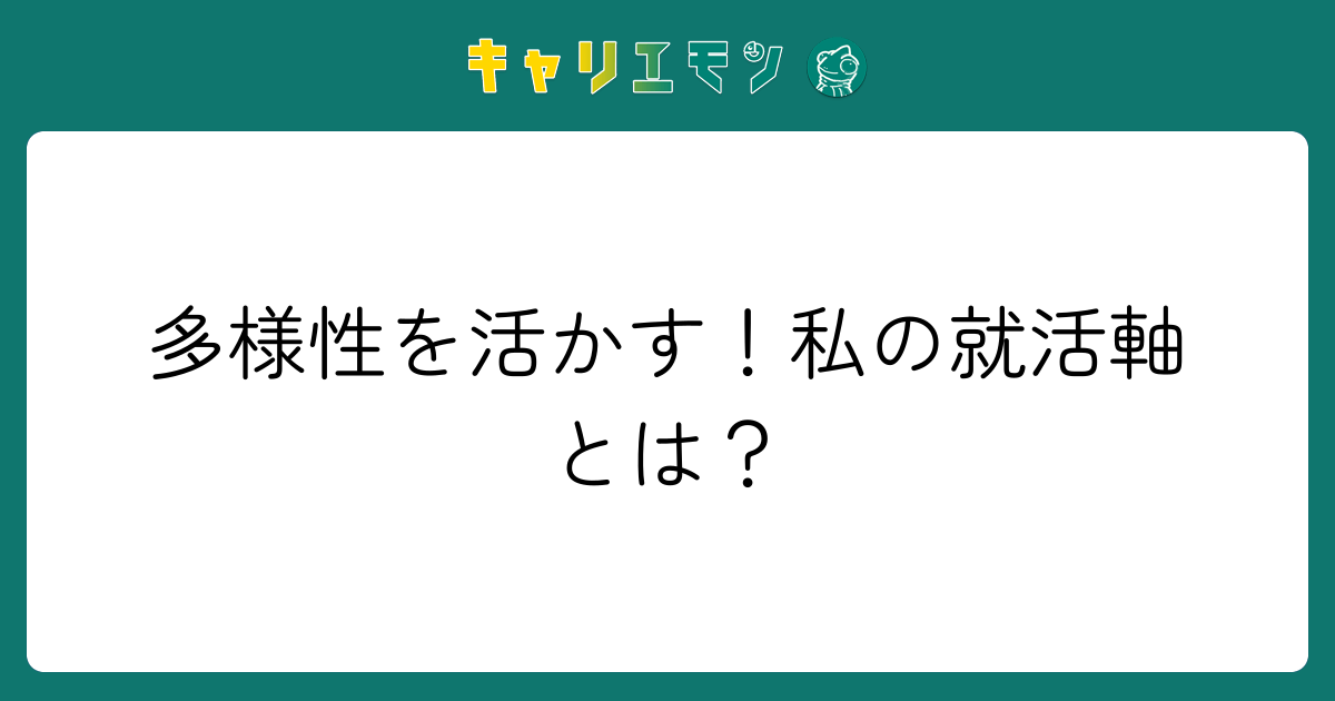 多様性を活かす！私の就活軸とは？