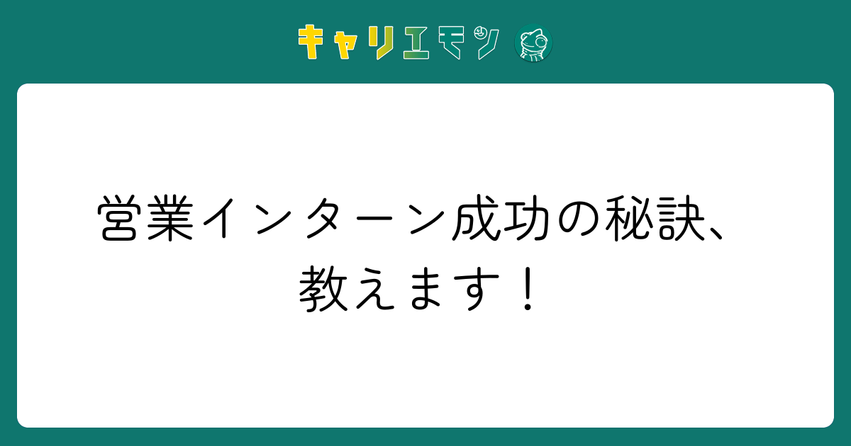 営業インターン成功の秘訣、教えます！