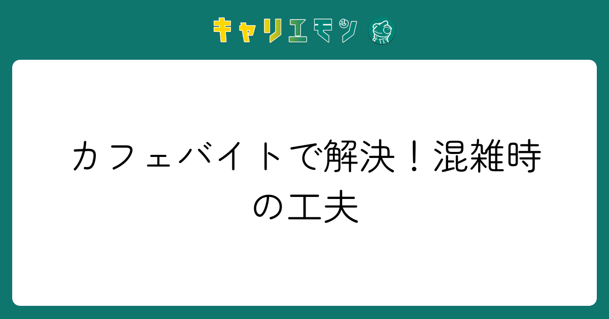カフェバイトで解決！混雑時の工夫