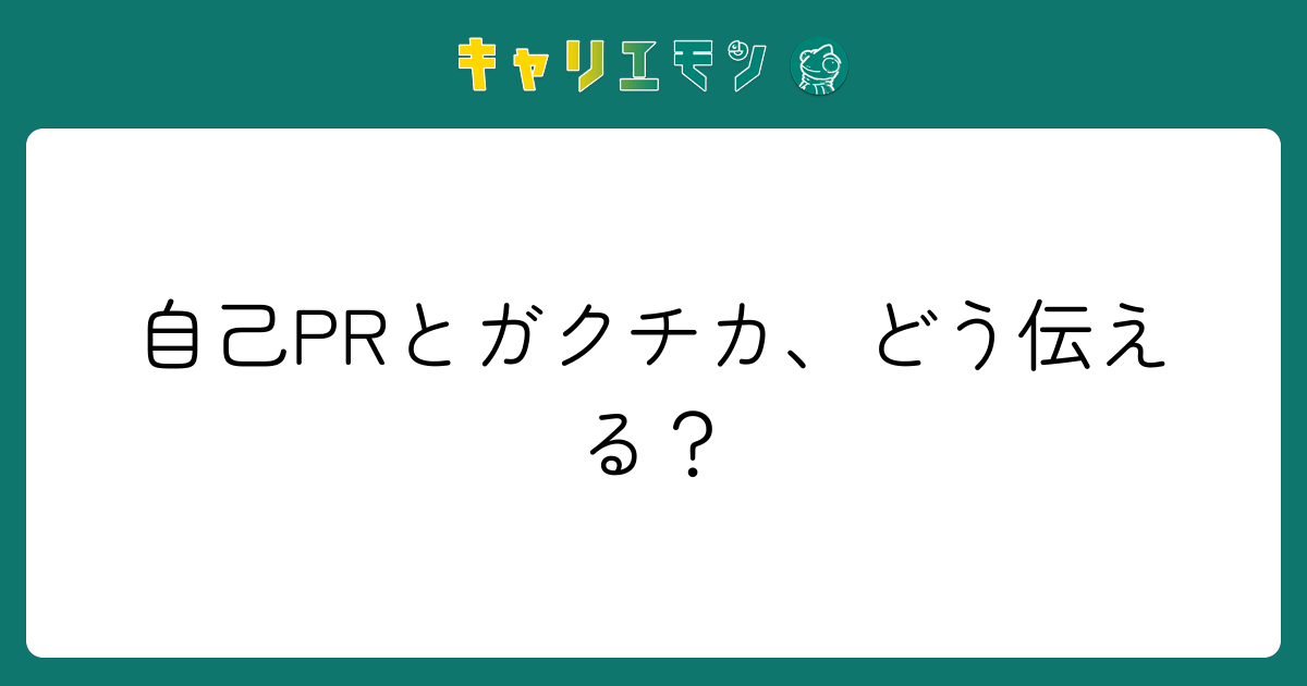 自己PRとガクチカ、どう伝える？