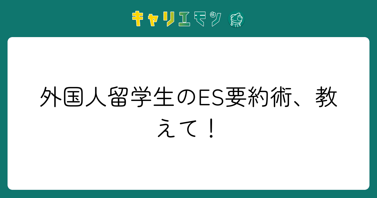 外国人留学生のES要約術、教えて！