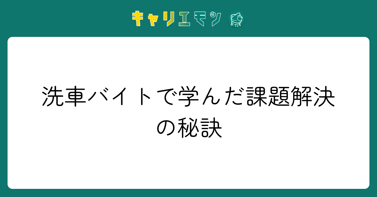 洗車バイトで学んだ課題解決の秘訣