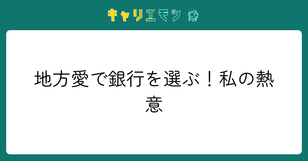 地方愛で銀行を選ぶ！私の熱意