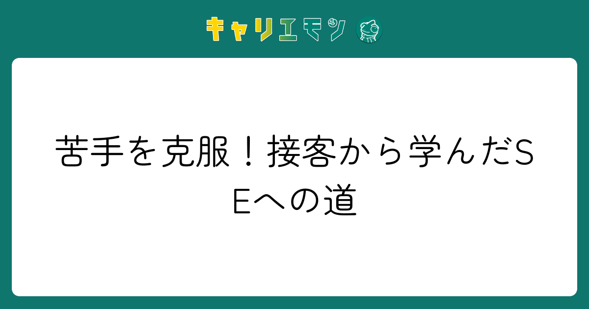 苦手を克服！接客から学んだSEへの道