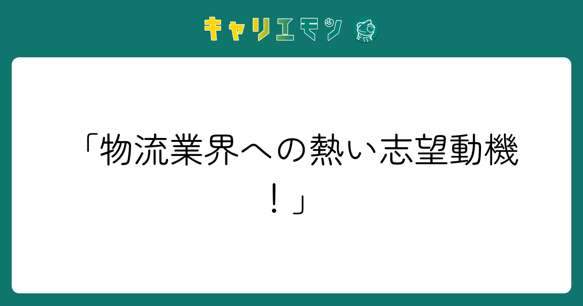 「物流業界への熱い志望動機！」