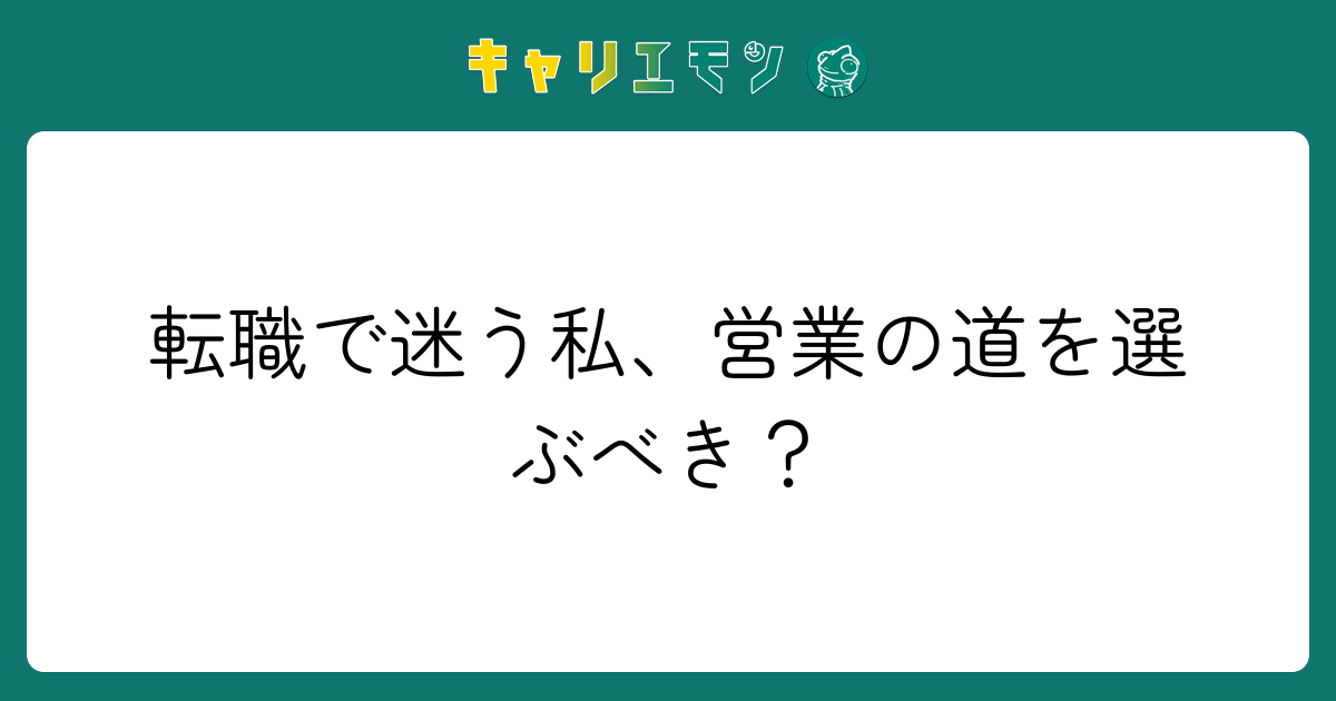 転職で迷う私、営業の道を選ぶべき？