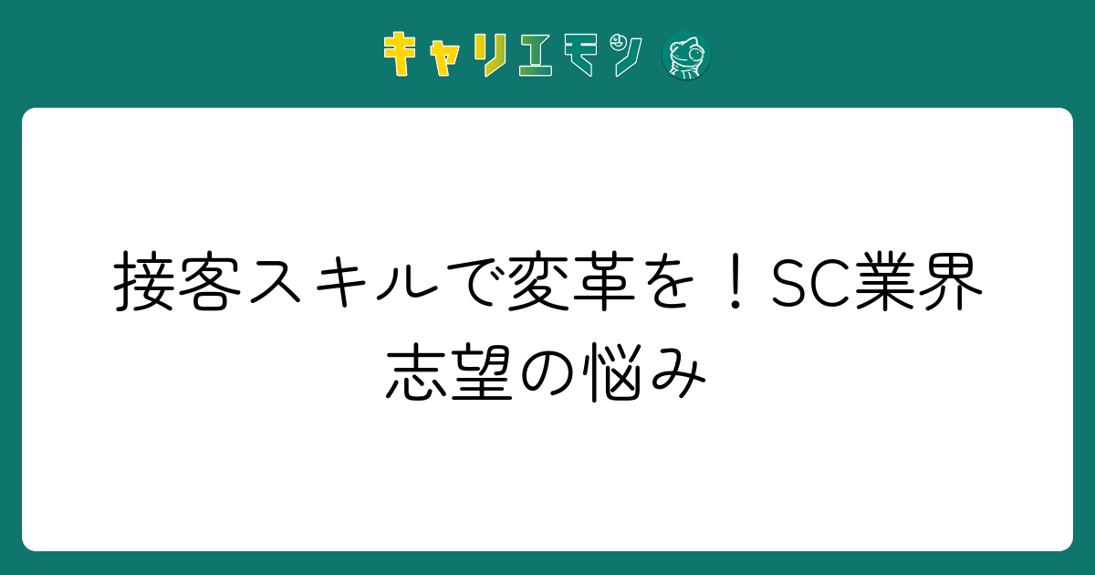 接客スキルで変革を！SC業界志望の悩み