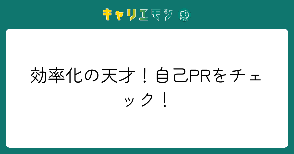 効率化の天才！自己PRをチェック！