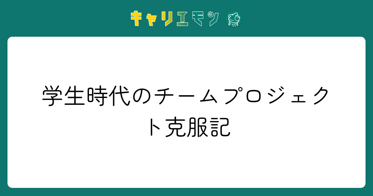 学生時代のチームプロジェクト克服記