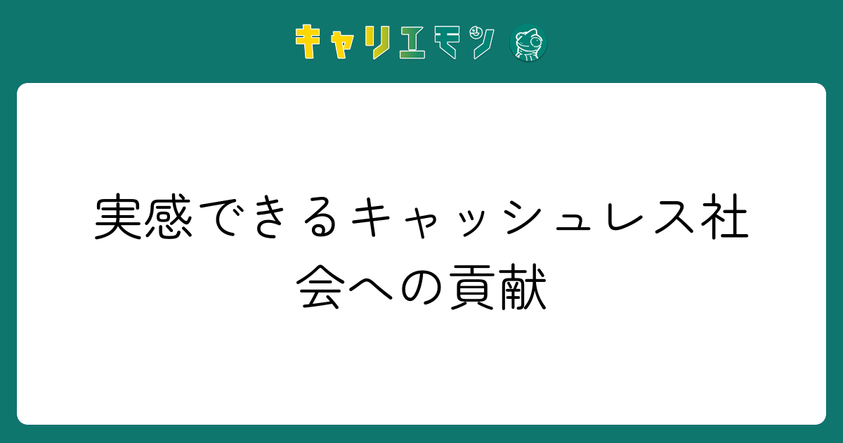 実感できるキャッシュレス社会への貢献