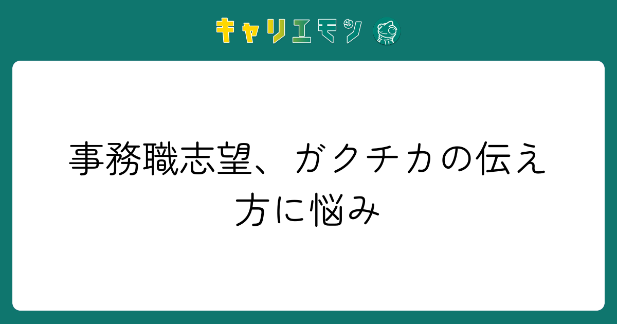 事務職志望、ガクチカの伝え方に悩み
