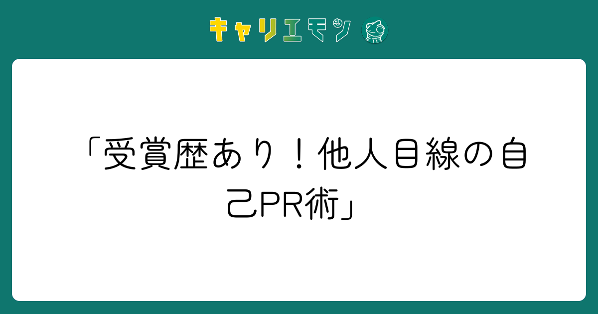 「受賞歴あり！他人目線の自己PR術」