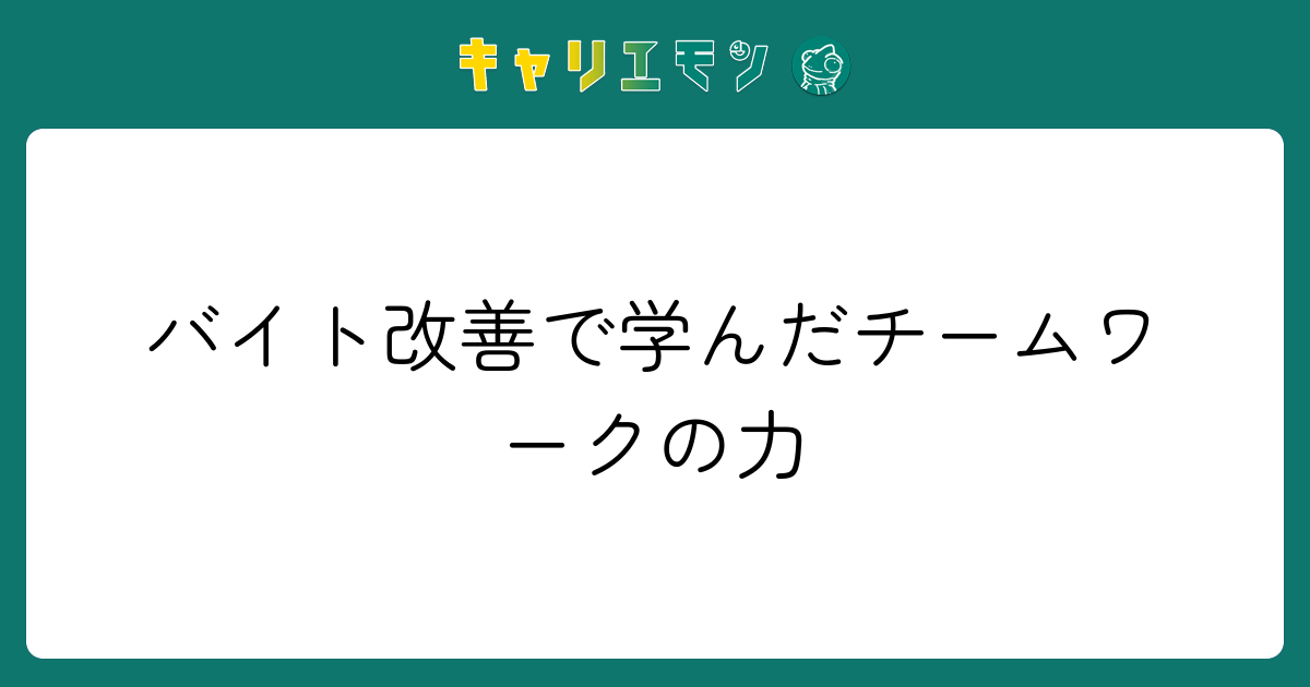 バイト改善で学んだチームワークの力