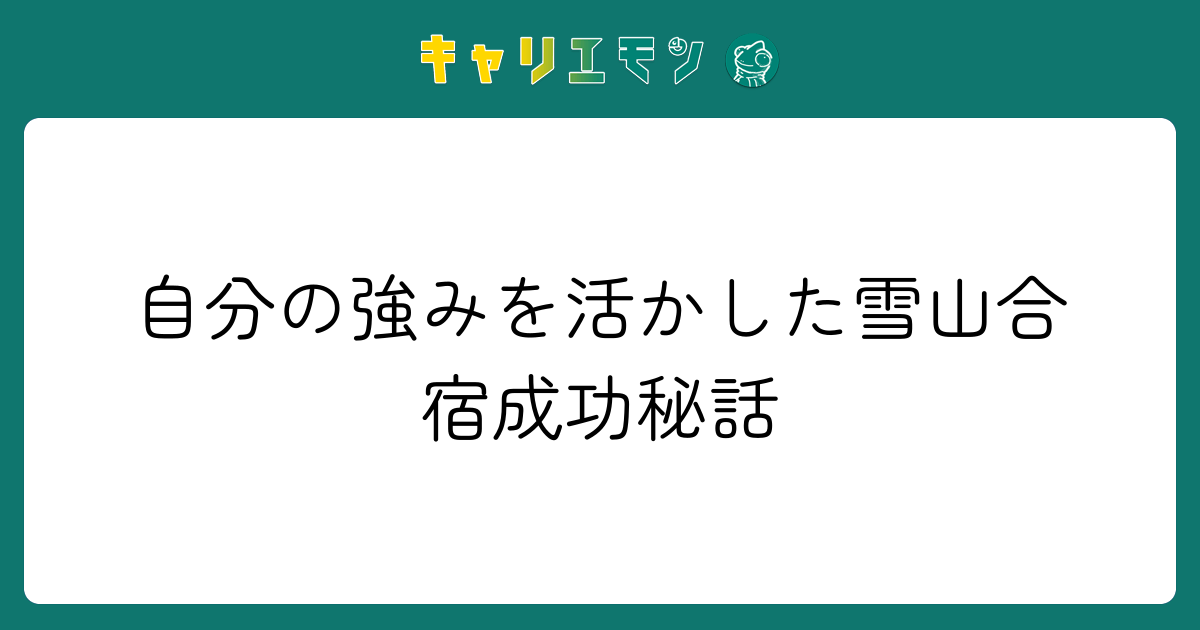 自分の強みを活かした雪山合宿成功秘話