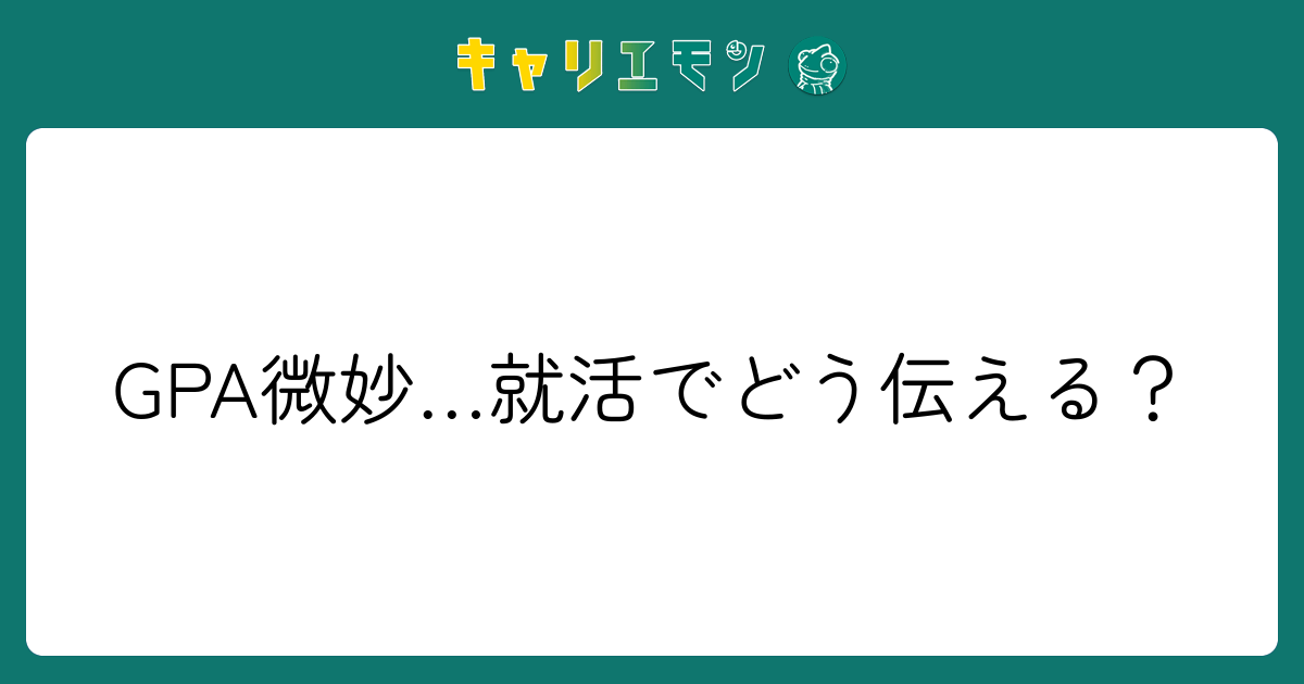 GPA微妙…就活でどう伝える？