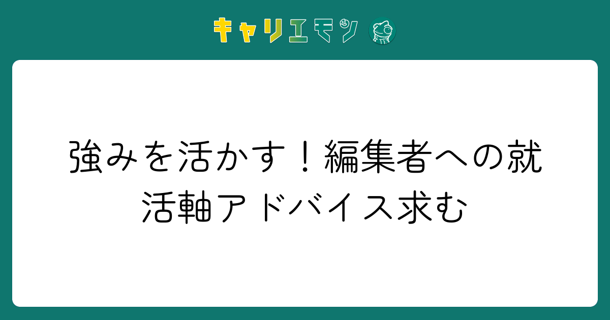 強みを活かす！編集者への就活軸アドバイス求む
