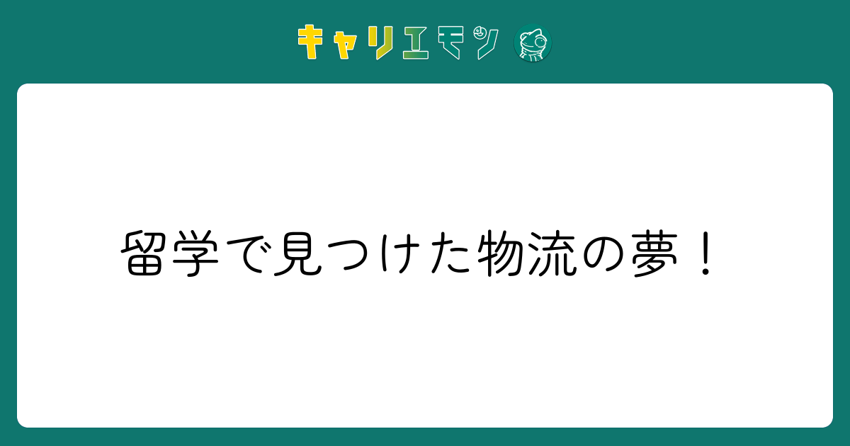 留学で見つけた物流の夢！
