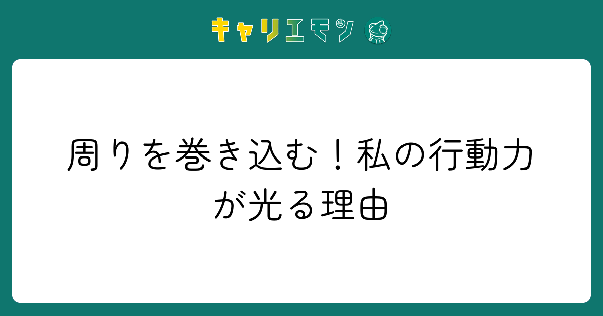 周りを巻き込む！私の行動力が光る理由