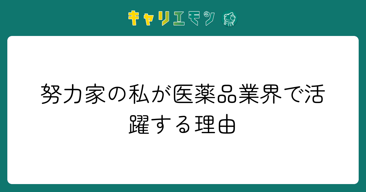 努力家の私が医薬品業界で活躍する理由