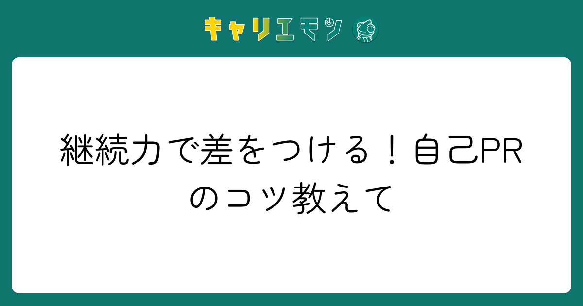 継続力で差をつける！自己PRのコツ教えて
