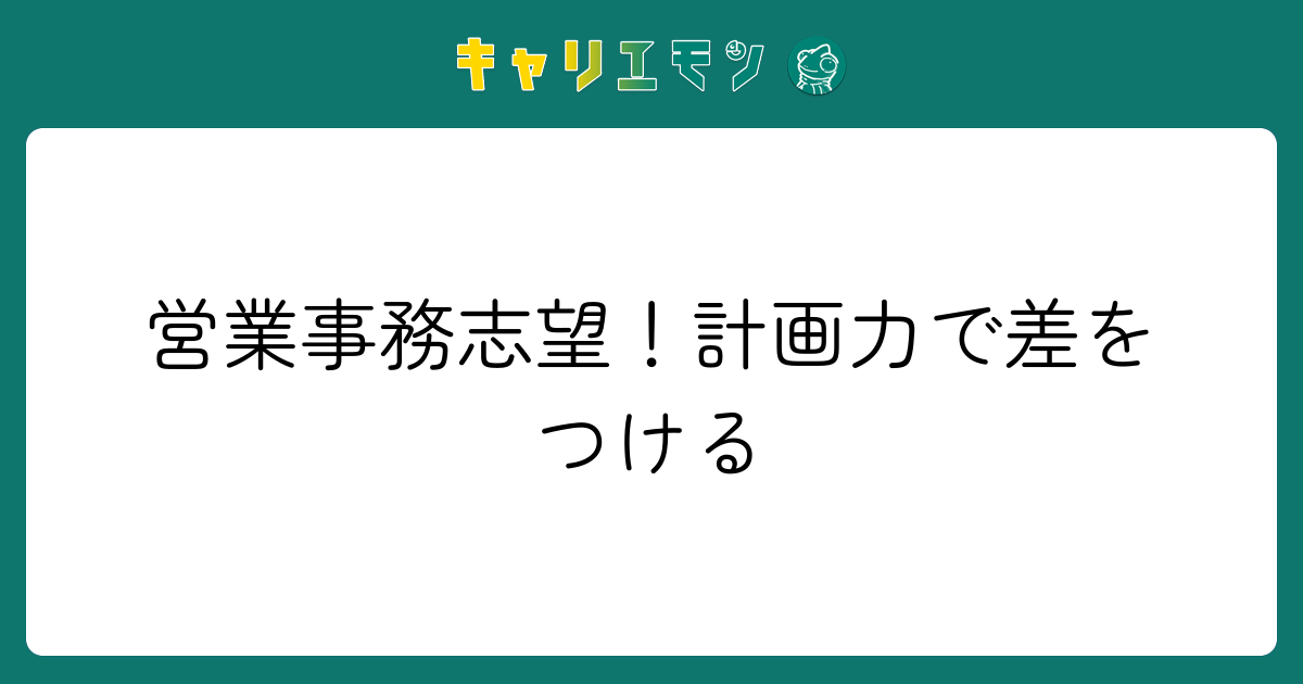 営業事務志望！計画力で差をつける