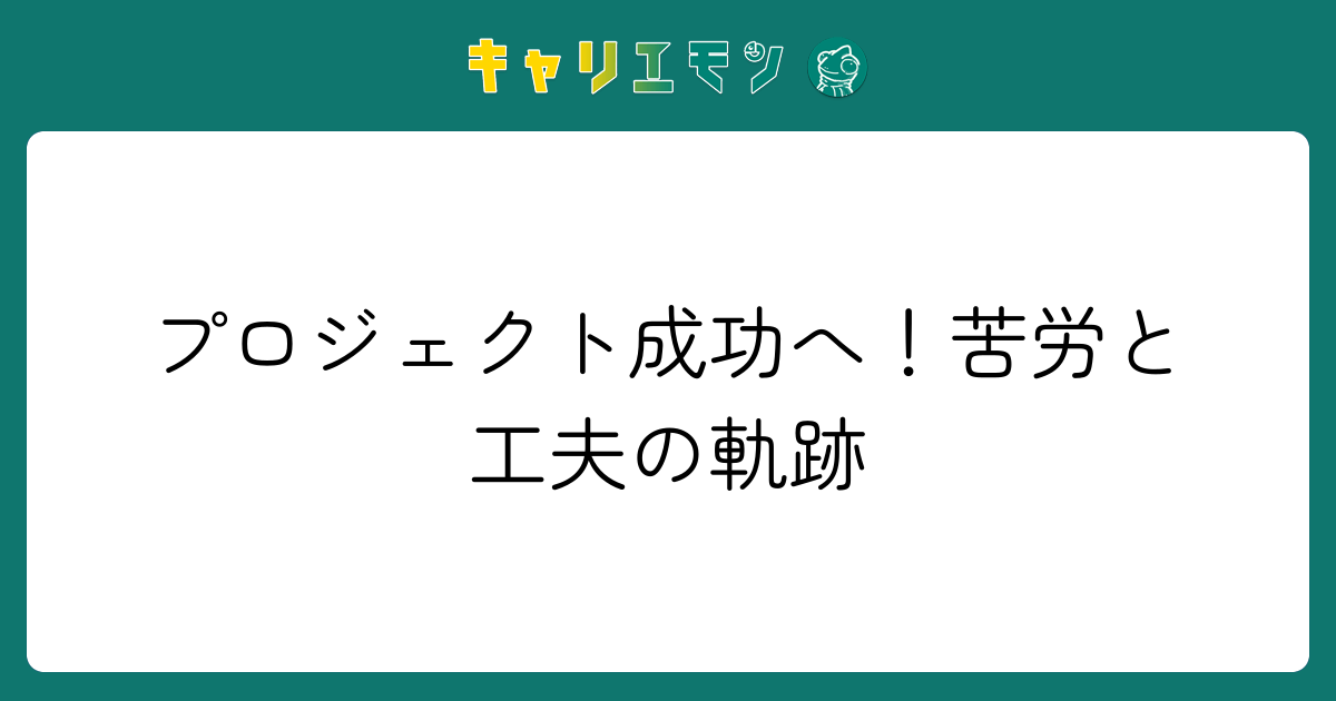 プロジェクト成功へ！苦労と工夫の軌跡
